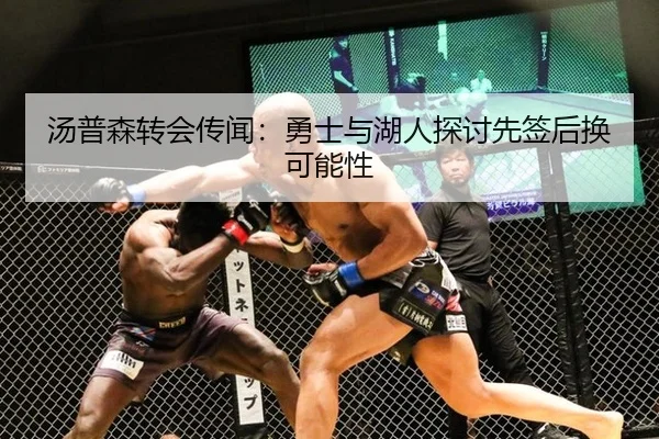汤普森转会传闻：勇士与湖人探讨先签后换可能性