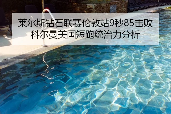 莱尔斯钻石联赛伦敦站9秒85击败科尔曼美国短跑统治力分析